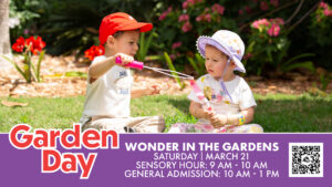 Two children sit in a garden playing with bubbles. The words, "Garden Day: Wonder in the Gardens Saturday, March 21 Sensory Hour 9-10am and General Admission 10 am - 1pm.